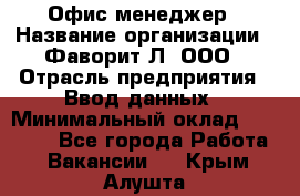 Офис-менеджер › Название организации ­ Фаворит-Л, ООО › Отрасль предприятия ­ Ввод данных › Минимальный оклад ­ 40 000 - Все города Работа » Вакансии   . Крым,Алушта